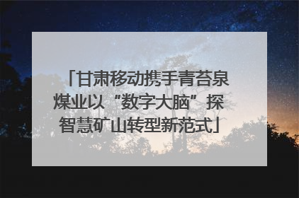 甘肃移动携手青苔泉煤业以“数字大脑”探智慧矿山转型新范式